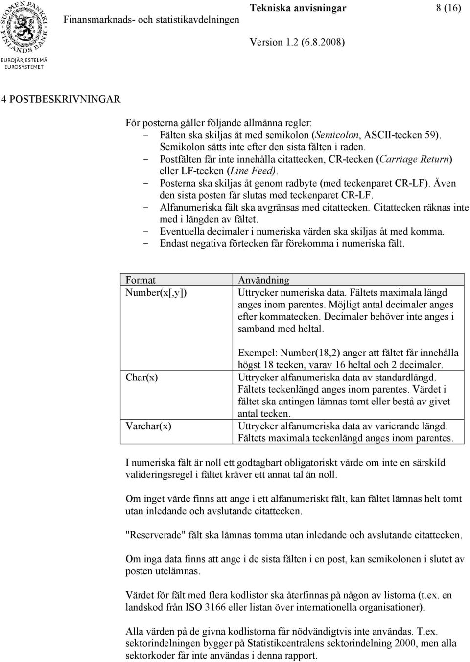 Posterna ska skiljas åt genom radbyte (med teckenparet CR-LF). Även den sista posten får slutas med teckenparet CR-LF. Alfanumeriska fält ska avgränsas med citattecken.