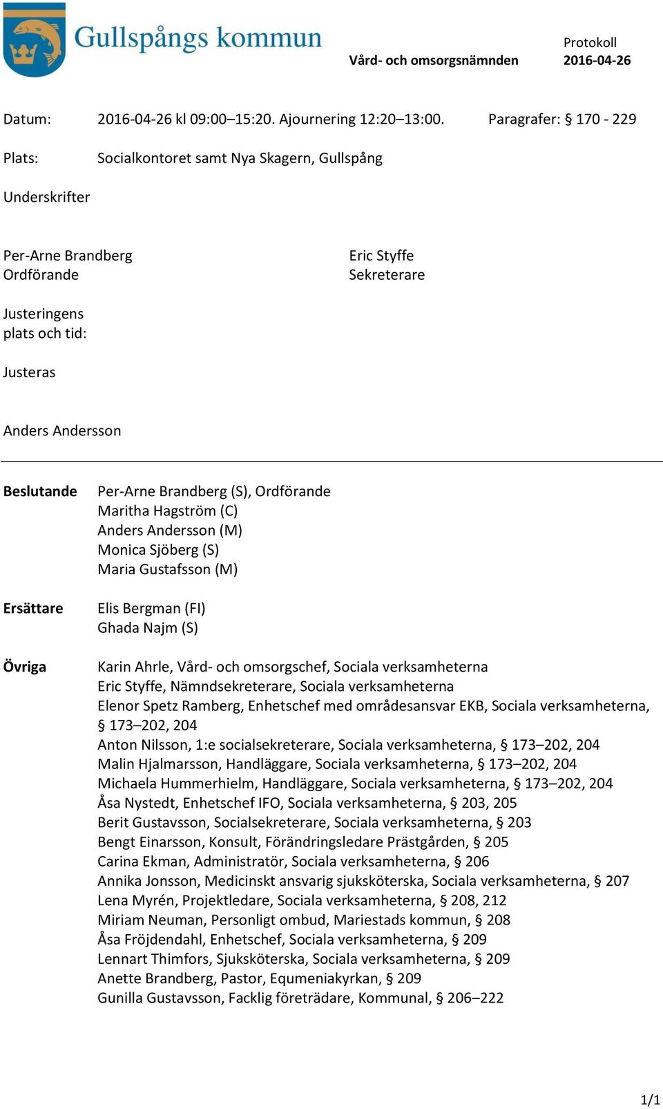 Beslutande Ersättare Övriga Per-Arne Brandberg (S), Ordförande Maritha Hagström (C) Anders Andersson (M) Monica Sjöberg (S) Maria Gustafsson (M) Elis Bergman (FI) Ghada Najm (S) Karin Ahrle, Vård-