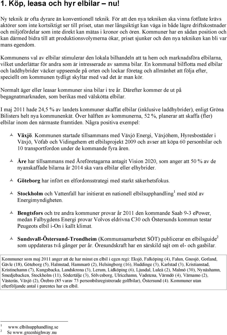 i kronor och ören. Kommuner har en sådan position och kan därmed bidra till att produktionsvolymerna ökar, priset sjunker och den nya tekniken kan bli var mans egendom.