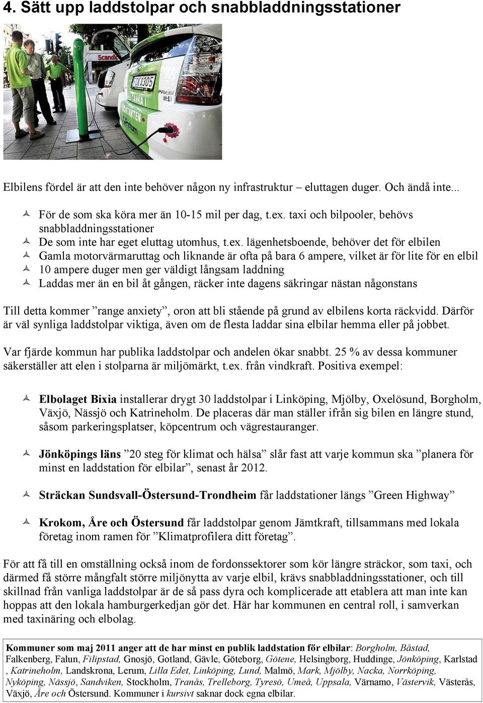 lägenhetsboende, behöver det för elbilen Gamla motorvärmaruttag och liknande är ofta på bara 6 ampere, vilket är för lite för en elbil 10 ampere duger men ger väldigt långsam laddning Laddas mer än