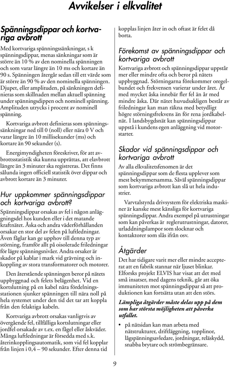 Djupet, eller amplituden, på sänkningen definieras som skillnaden mellan aktuell spänning under spänningsdippen och nominell spänning. Amplituden utrycks i procent av nominell spänning.