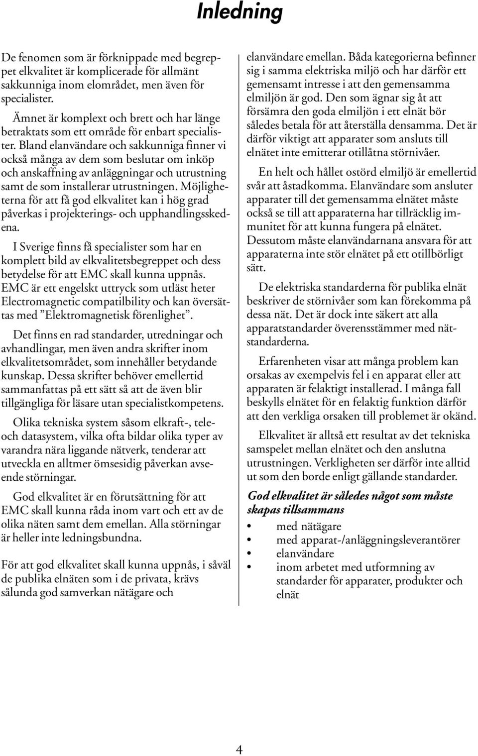 Bland elanvändare och sakkunniga finner vi också många av dem som beslutar om inköp och anskaffning av anläggningar och utrustning samt de som installerar utrustningen.