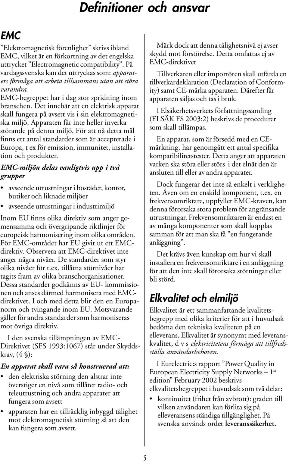 Det innebär att en elektrisk apparat skall fungera på avsett vis i sin elektromagnetiska miljö. Apparaten får inte heller inverka störande på denna miljö.