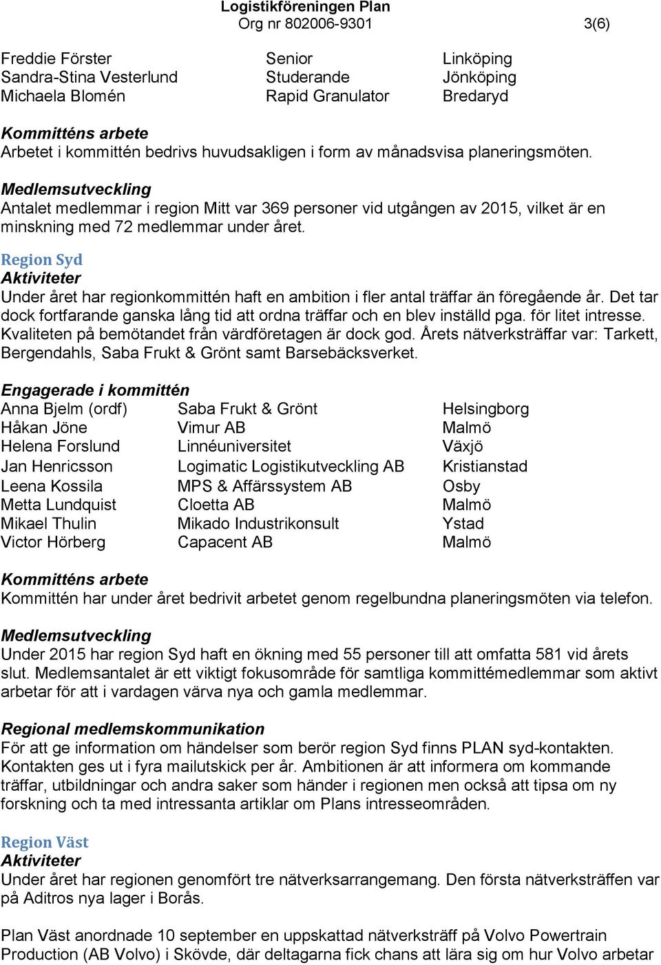 Medlemsutveckling Antalet medlemmar i region Mitt var 369 personer vid utgången av 2015, vilket är en minskning med 72 medlemmar under året.