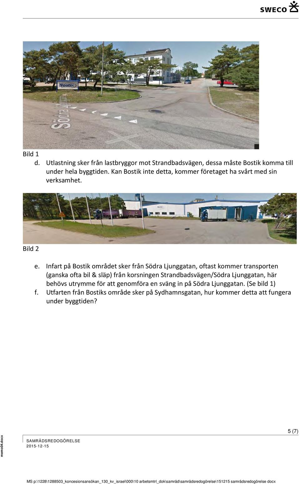 Infart på Bostik området sker från Södra Ljunggatan, oftast kommer transporten (ganska ofta bil & släp) från korsningen Strandbadsvägen/Södra Ljunggatan, här behövs utrymme för