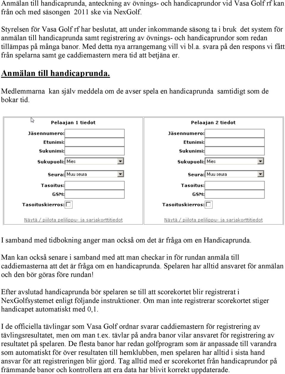 banor. Med detta nya arrangemang vill vi bl.a. svara på den respons vi fått från spelarna samt ge caddiemastern mera tid att betjäna er. Anmälan till handicaprunda.