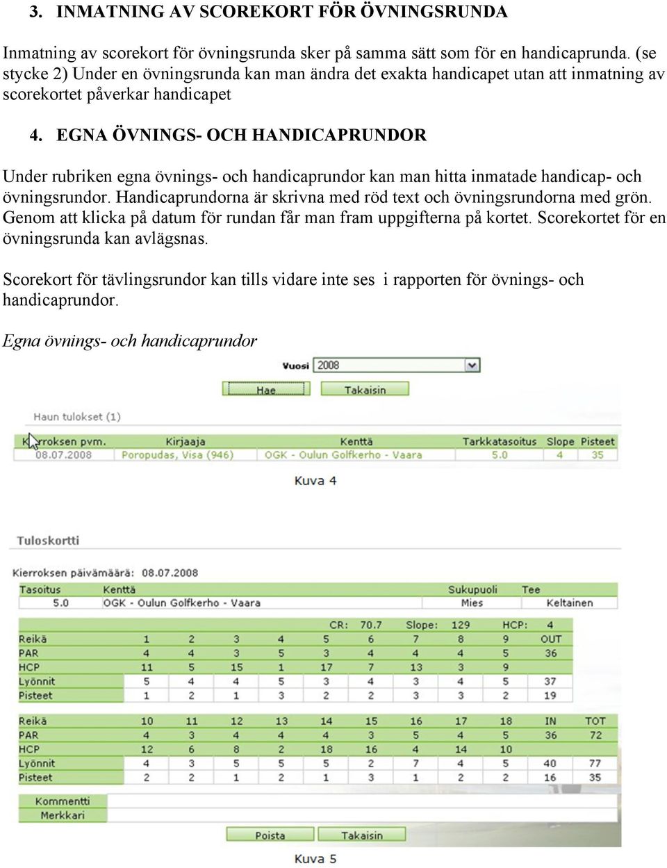 EGNA ÖVNINGS- OCH HANDICAPRUNDOR Under rubriken egna övnings- och handicaprundor kan man hitta inmatade handicap- och övningsrundor.