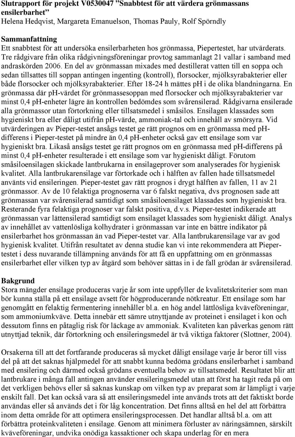 En del av grönmassan mixades med destillerat vatten till en soppa och sedan tillsattes till soppan antingen ingenting (kontroll), florsocker, mjölksyrabakterier eller både florsocker och