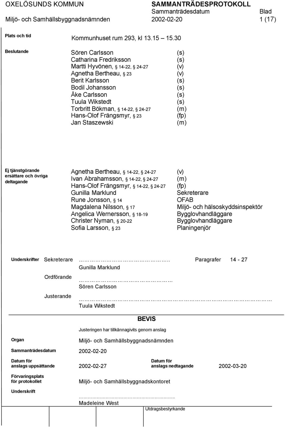 Frängsmyr, 23 Jan Staszewski (s) (s) (v) (v) (s) (s) (s) (s) (m) (fp) (m) Ej tjänstgörande ersättare och övriga deltagande Agnetha Bertheau, 14-22, 24-27 Ivan Abrahamsson, 14-22, 24-27 Hans-Olof