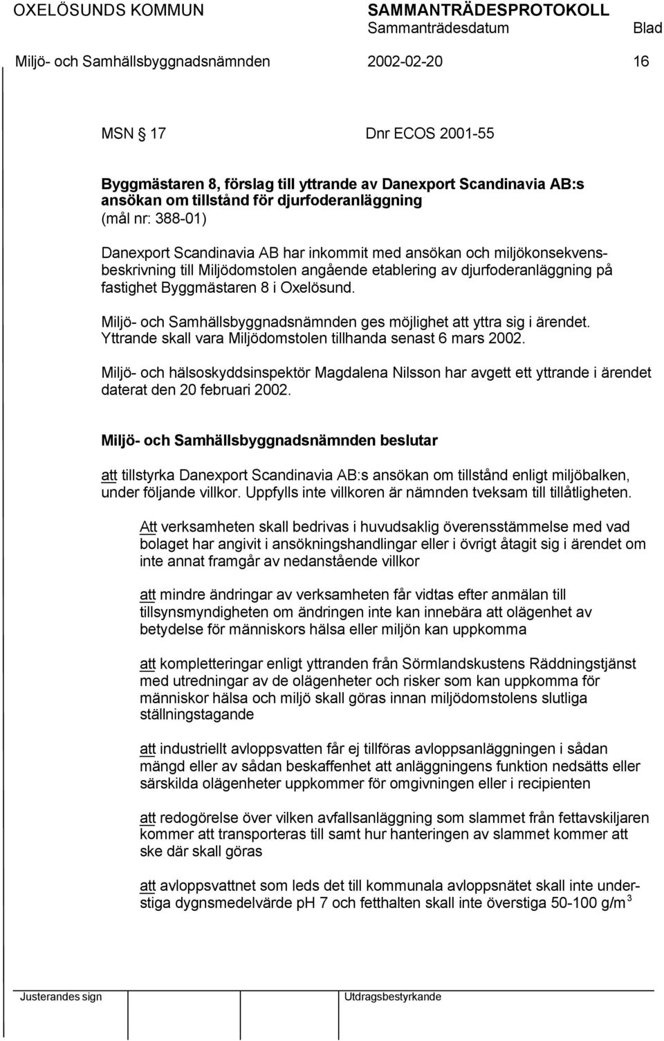 Miljö- och Samhällsbyggnadsnämnden ges möjlighet att yttra sig i ärendet. Yttrande skall vara Miljödomstolen tillhanda senast 6 mars 2002.