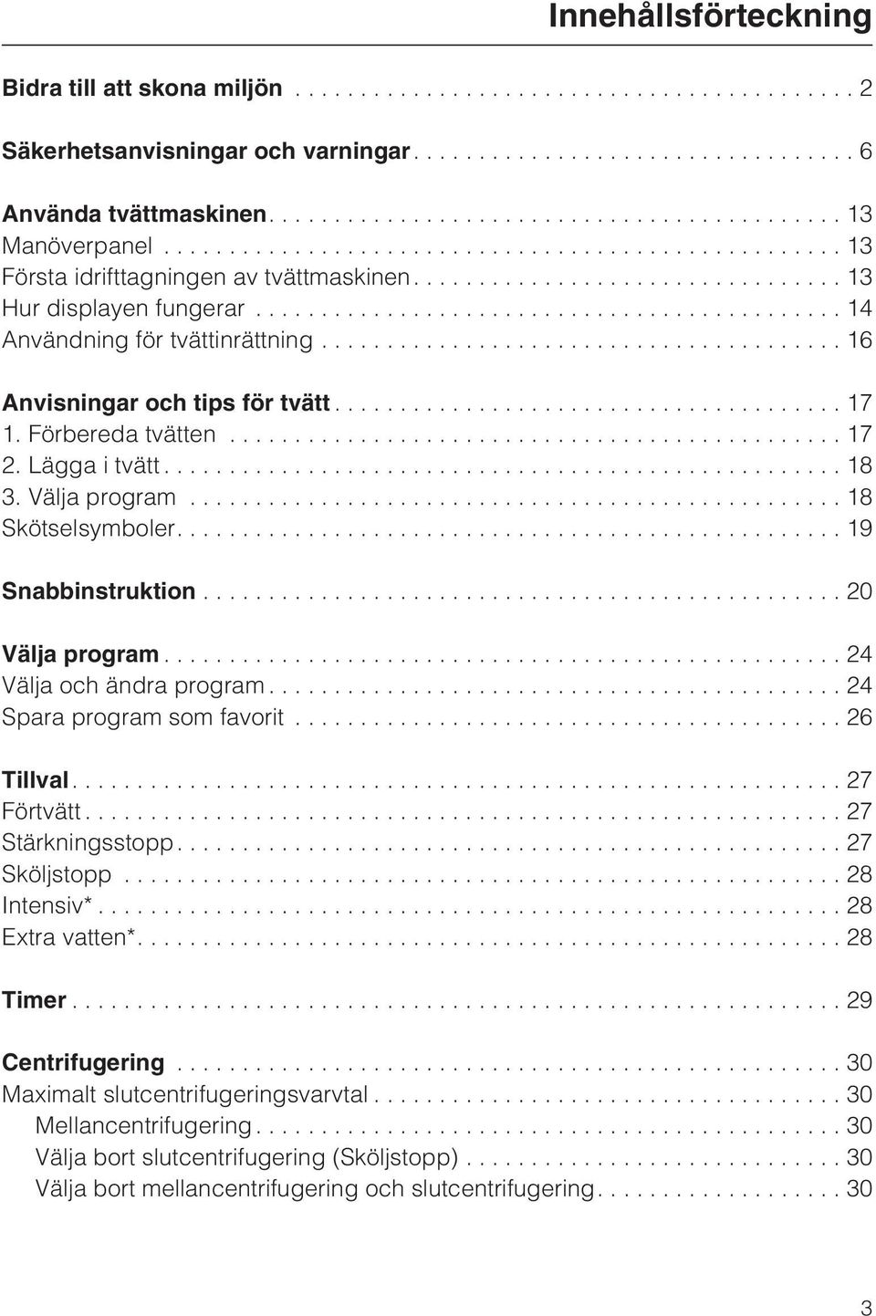 ...19 Snabbinstruktion...20 Välja program...24 Välja och ändra program...24 Spara program som favorit...26 Tillval....27 Förtvätt...27 Stärkningsstopp....27 Sköljstopp...28 Intensiv*.