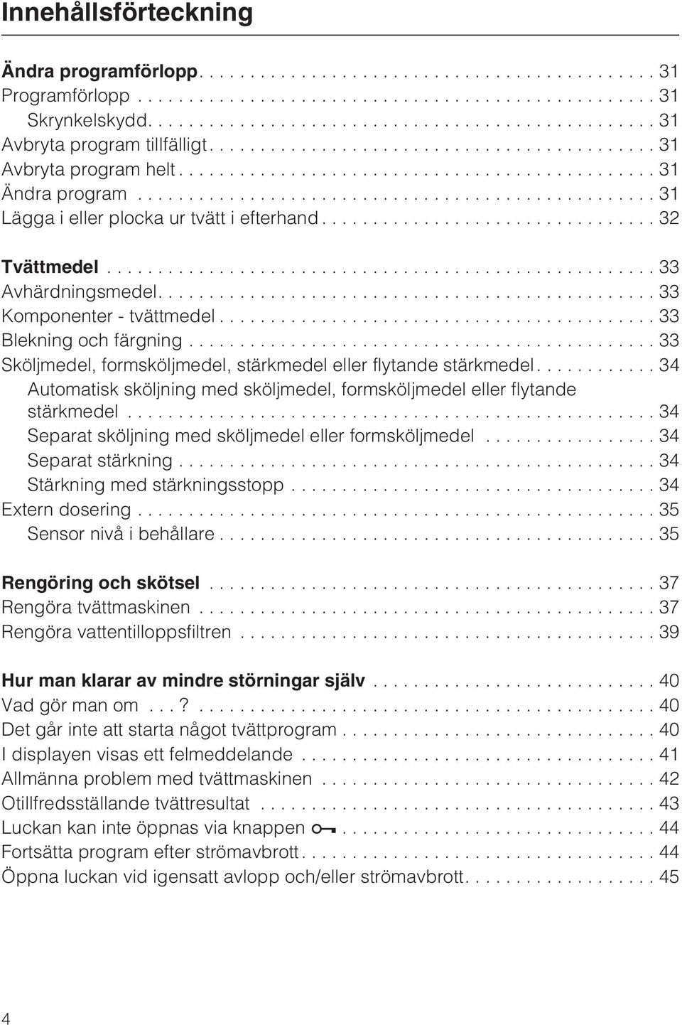 ..33 Sköljmedel, formsköljmedel, stärkmedel eller flytande stärkmedel.... 34 Automatisk sköljning med sköljmedel, formsköljmedel eller flytande stärkmedel.