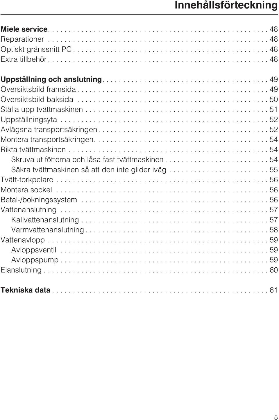 ..54 Skruva ut fötterna och låsa fast tvättmaskinen...54 Säkra tvättmaskinen så att den inte glider iväg...55 Tvätt-torkpelare...56 Montera sockel.