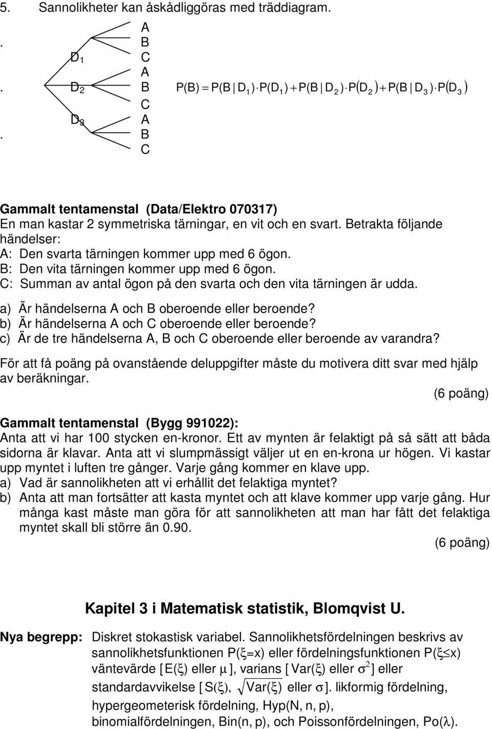 B: Den vta tärnngen ommer upp med 6 ögon. : Summan av antal ögon på den svarta och den vta tärnngen är udda. a) Är händelserna och B oberoende eller beroende?