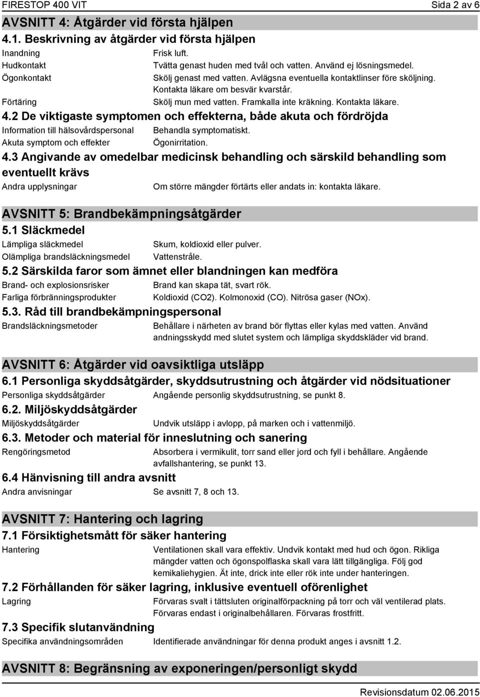 Framkalla inte kräkning. Kontakta läkare. 4.2 De viktigaste symptomen och effekterna, både akuta och fördröjda Information till hälsovårdspersonal Behandla symptomatiskt.