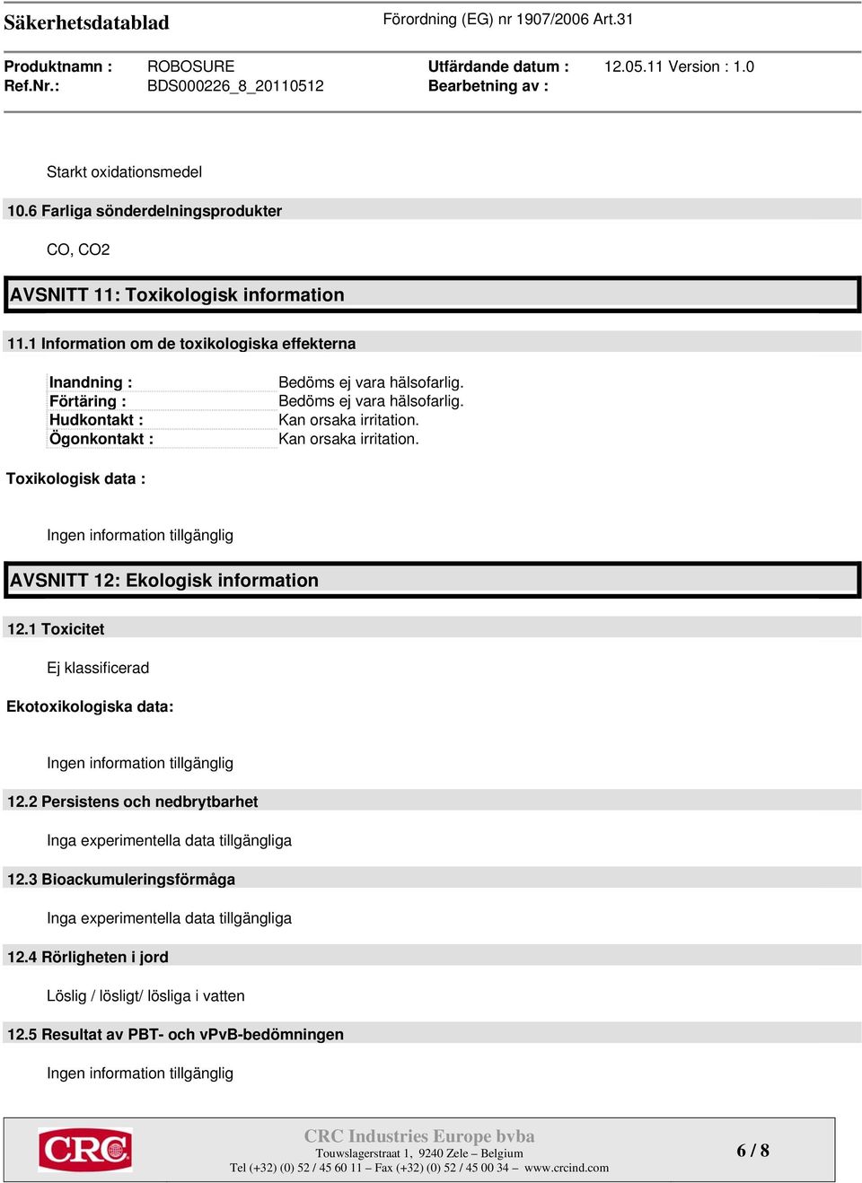 Kan orsaka irritation. Toxikologisk data : AVSNITT 12: Ekologisk information 12.1 Toxicitet Ekotoxikologiska data: 12.