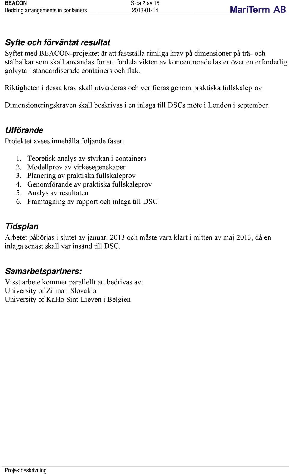 Dimensioneingskaven skall beskivas i en inlaga till DSCs möte i London i septembe. Utföande Pojektet avses innehålla följande fase: 1. Teoetisk analys av stykan i containes 2.