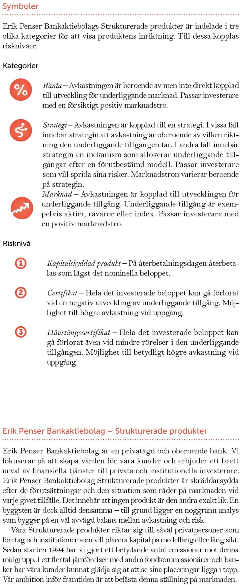 Strategi Avkastningen är kopplad till en strategi. I vissa fall innebär strategin att avkastning är oberoende av vilken riktning den underliggande tillgången tar.