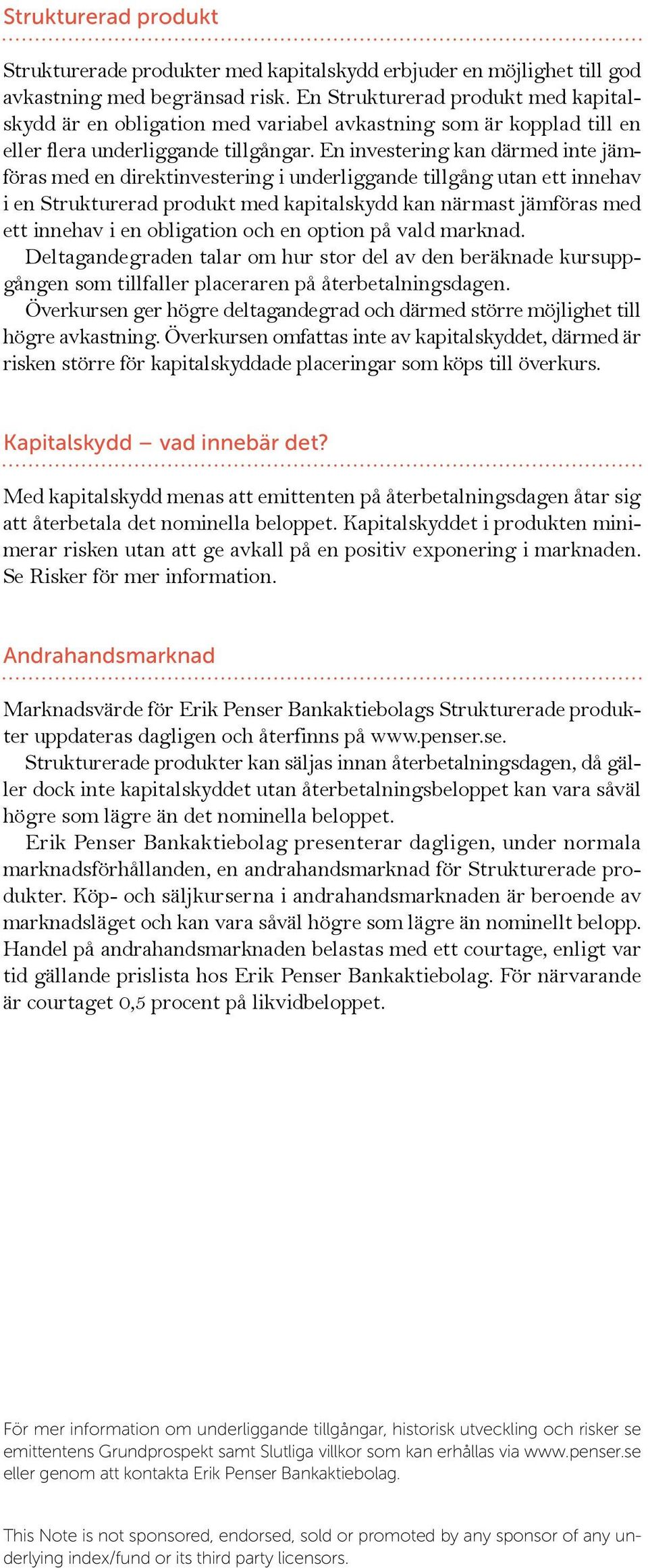 En investering kan därmed inte jämföras med en direktinvestering i underliggande tillgång utan ett innehav i en Strukturerad produkt med kapitalskydd kan närmast jämföras med ett innehav i en