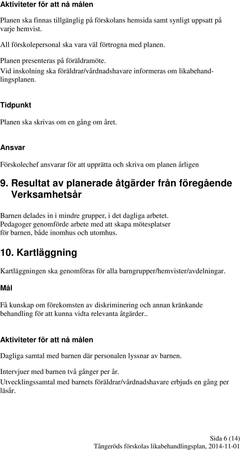 Förskolechef ansvarar för att upprätta och skriva om planen årligen 9. Resultat av planerade åtgärder från föregående Verksamhetsår Barnen delades in i mindre grupper, i det dagliga arbetet.