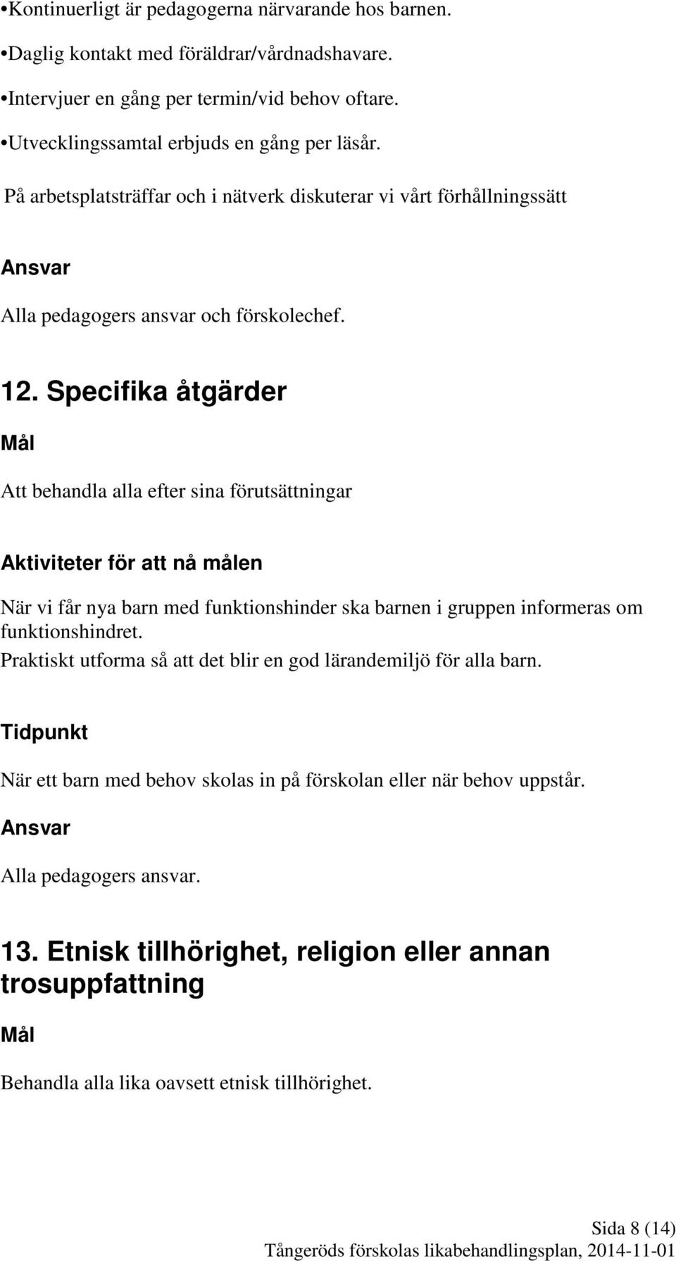 Specifika åtgärder Att behandla alla efter sina förutsättningar Aktiviteter för att nå målen När vi får nya barn med funktionshinder ska barnen i gruppen informeras om funktionshindret.