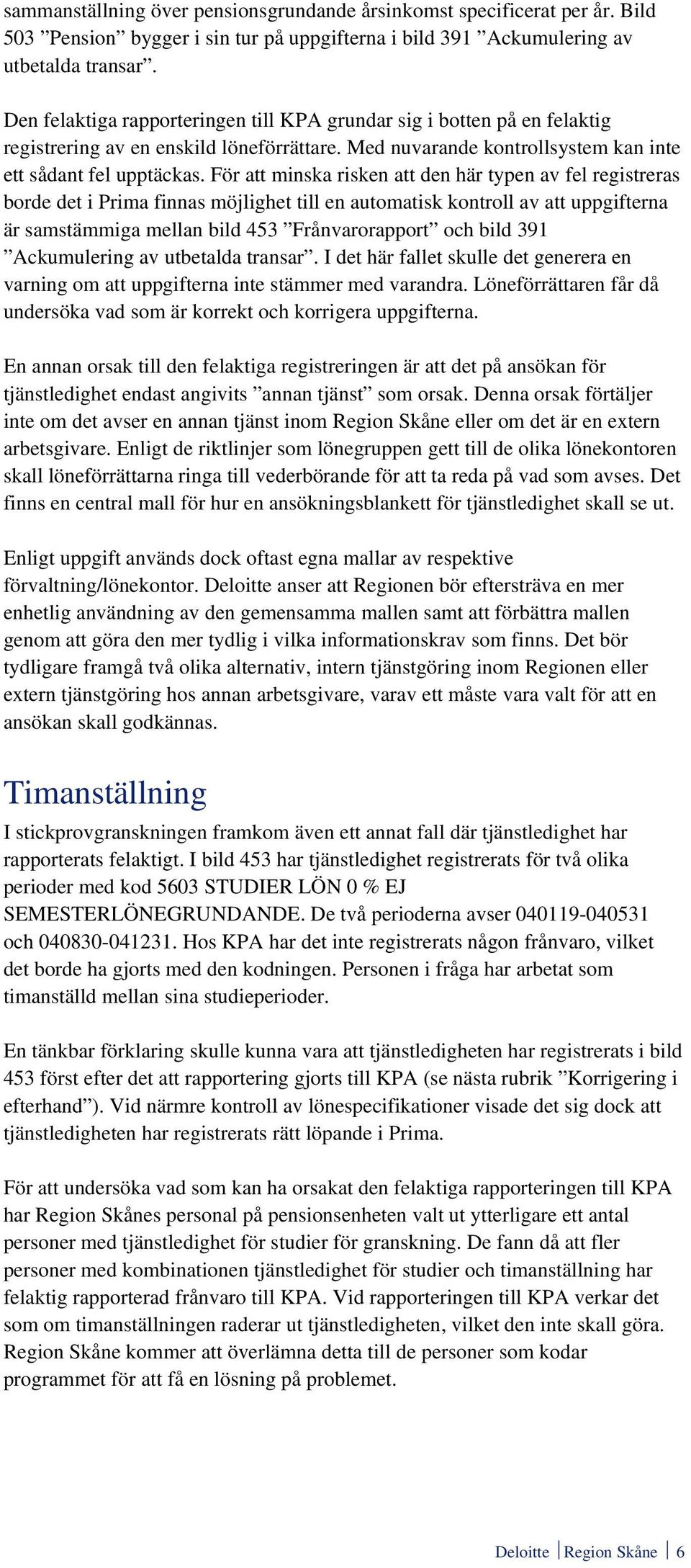 För att minska risken att den här typen av fel registreras borde det i Prima finnas möjlighet till en automatisk kontroll av att uppgifterna är samstämmiga mellan bild 453 Frånvarorapport och bild