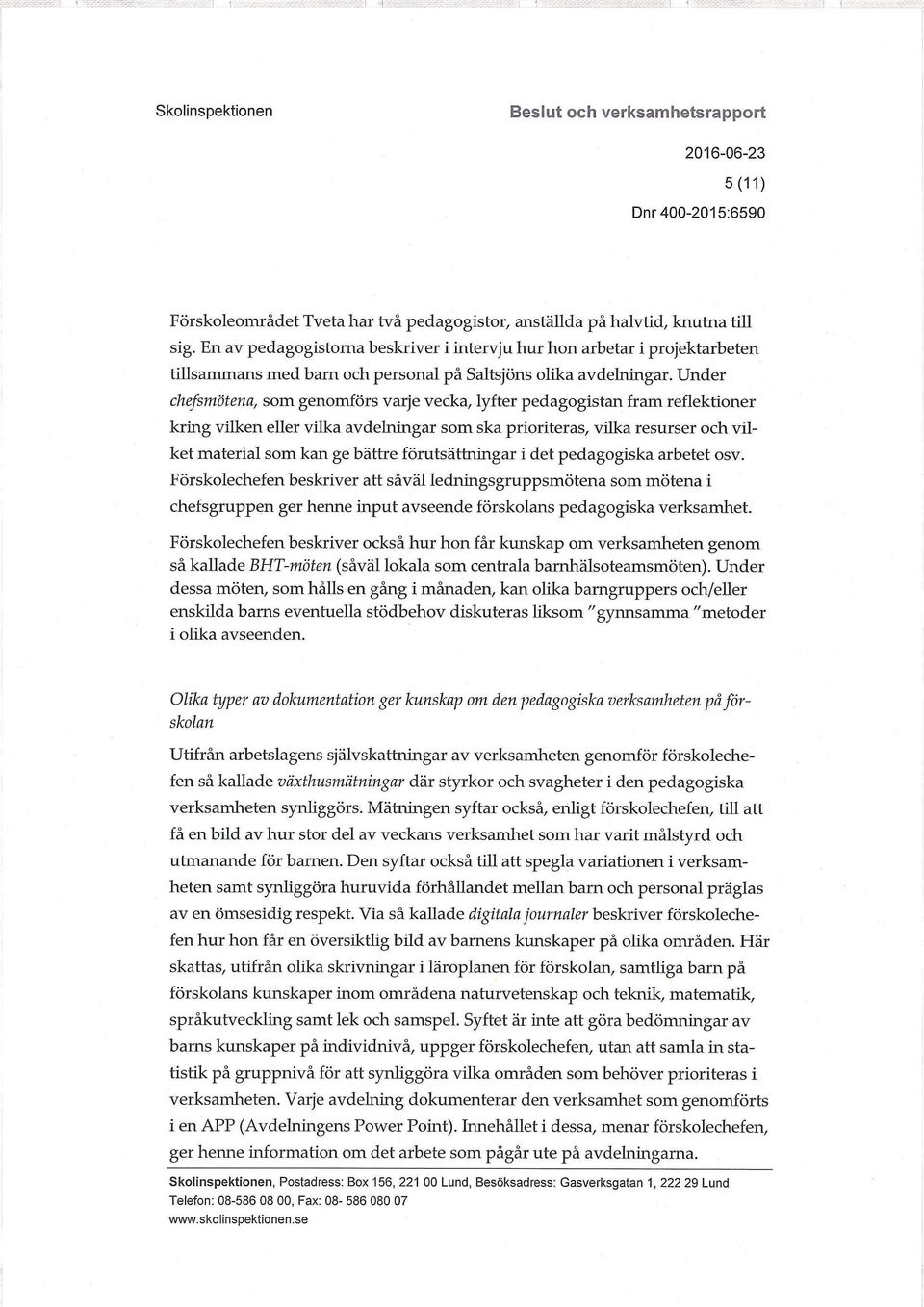 Under chefsmötena, som genomförs varje vecka, lyfter pedagogistan fram reflektioner kring vilken eller vilka avdelningar som ska prioriteras, vilka resurser och vilket material som kan ge bättre