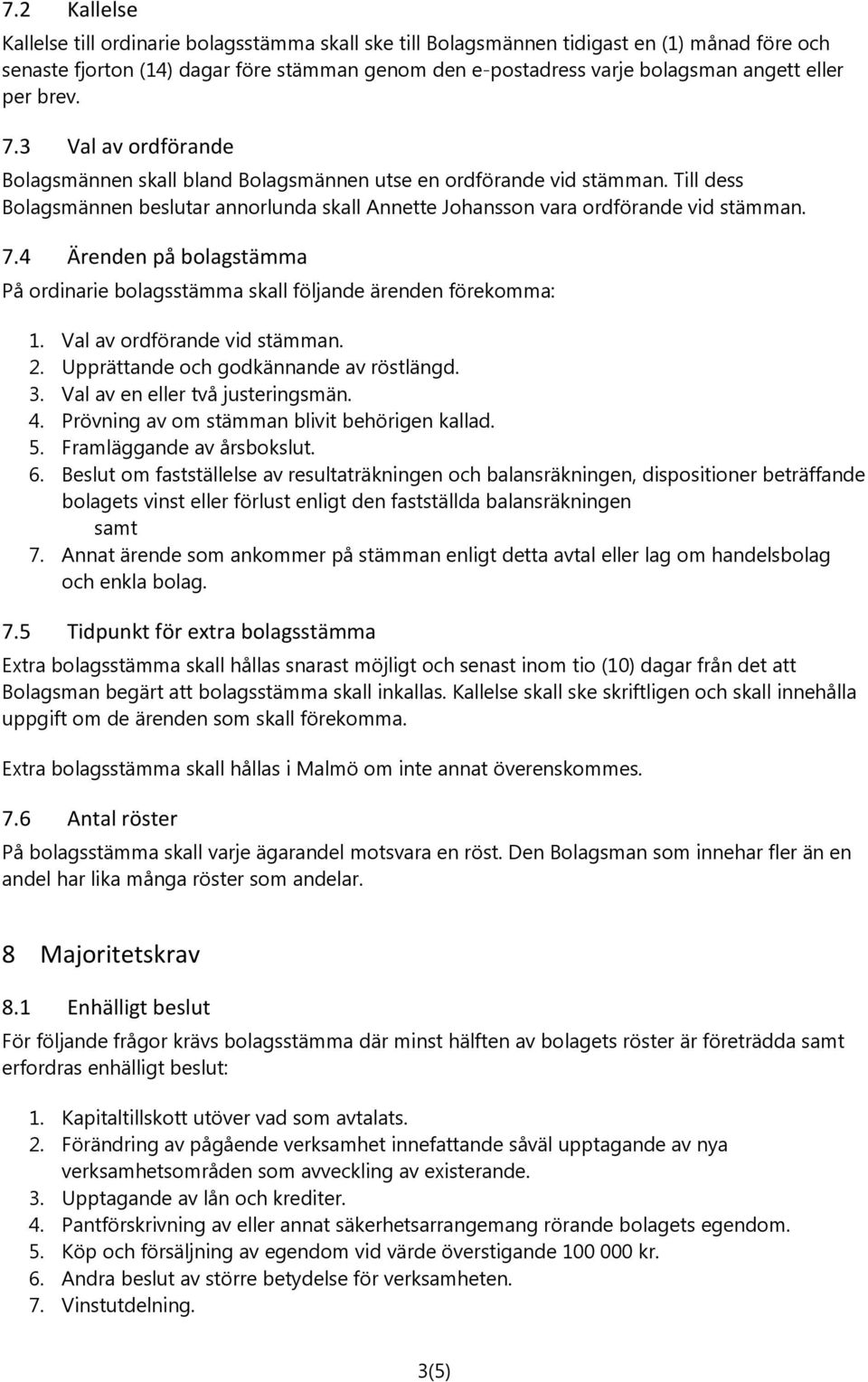 Till dess Bolagsmännen beslutar annorlunda skall Annette Johansson vara ordförande vid stämman. 7.4 Ärenden på bolagstämma På ordinarie bolagsstämma skall följande ärenden förekomma: 1.