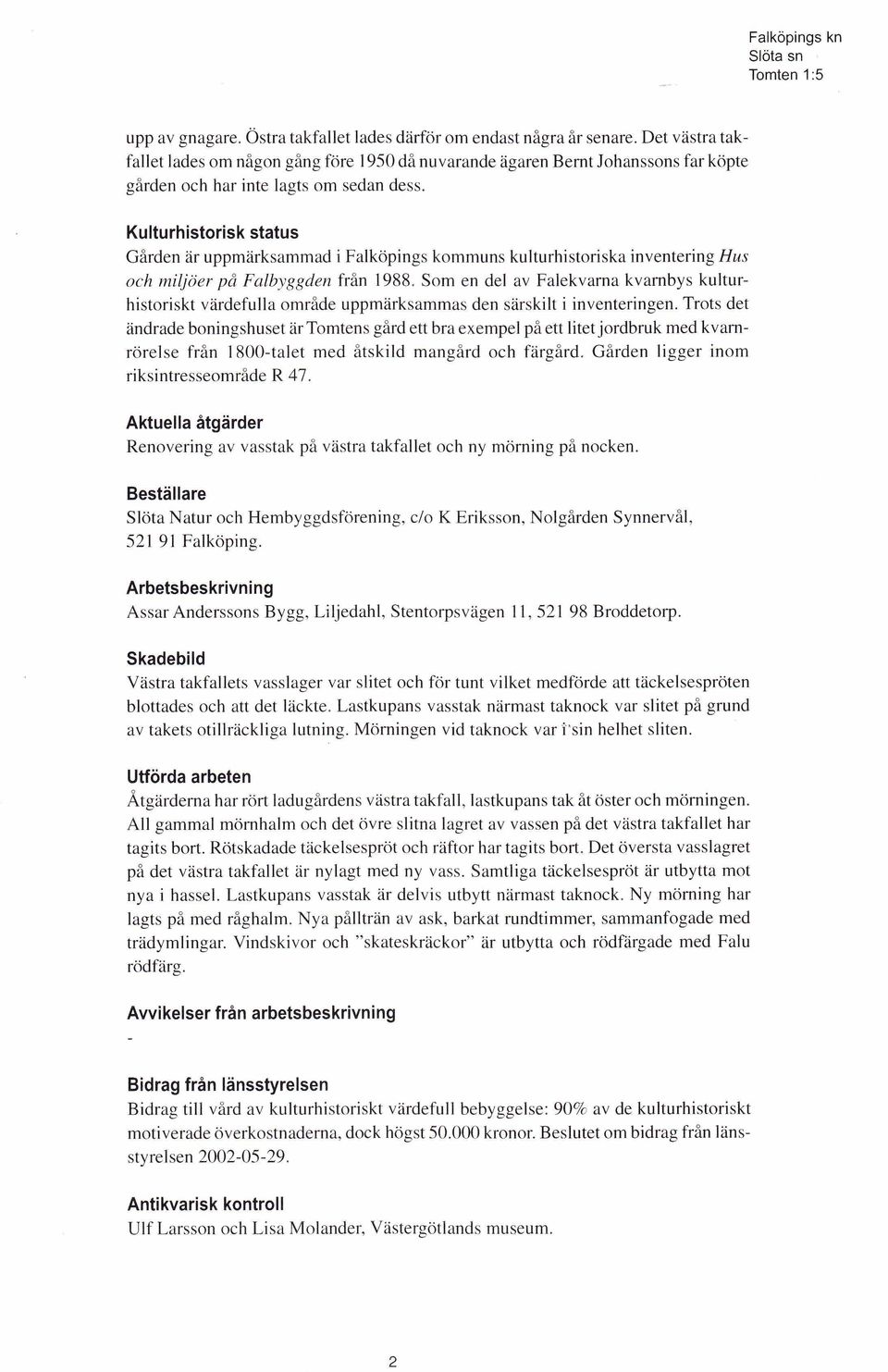 Kulturhistorisk status Gården är uppmärksammad i Falköpings kommuns kulturhistoriska inventering Hus och m iljöer på Falbyggden från 1988.