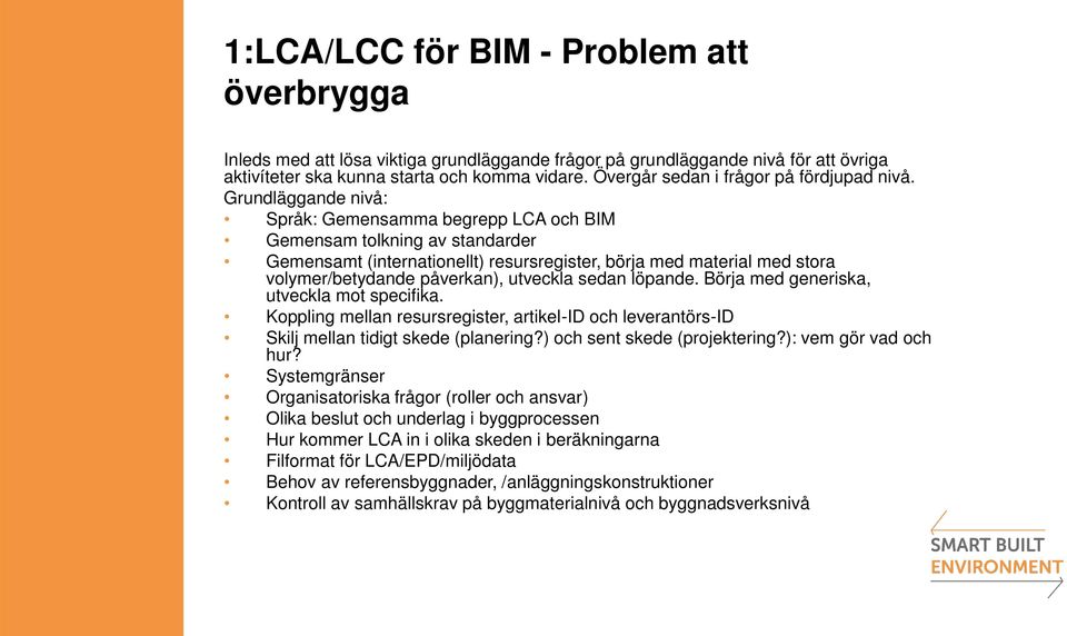 Grundläggande nivå: Språk: Gemensamma begrepp LCA och BIM Gemensam tolkning av standarder Gemensamt (internationellt) resursregister, börja med material med stora volymer/betydande påverkan),