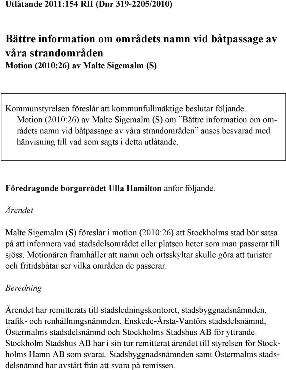 Motion (2010:26) av Malte Sigemalm (S) om Bättre information om områdets namn vid båtpassage av våra strandområden anses besvarad med hänvisning till vad som sagts i detta utlåtande.