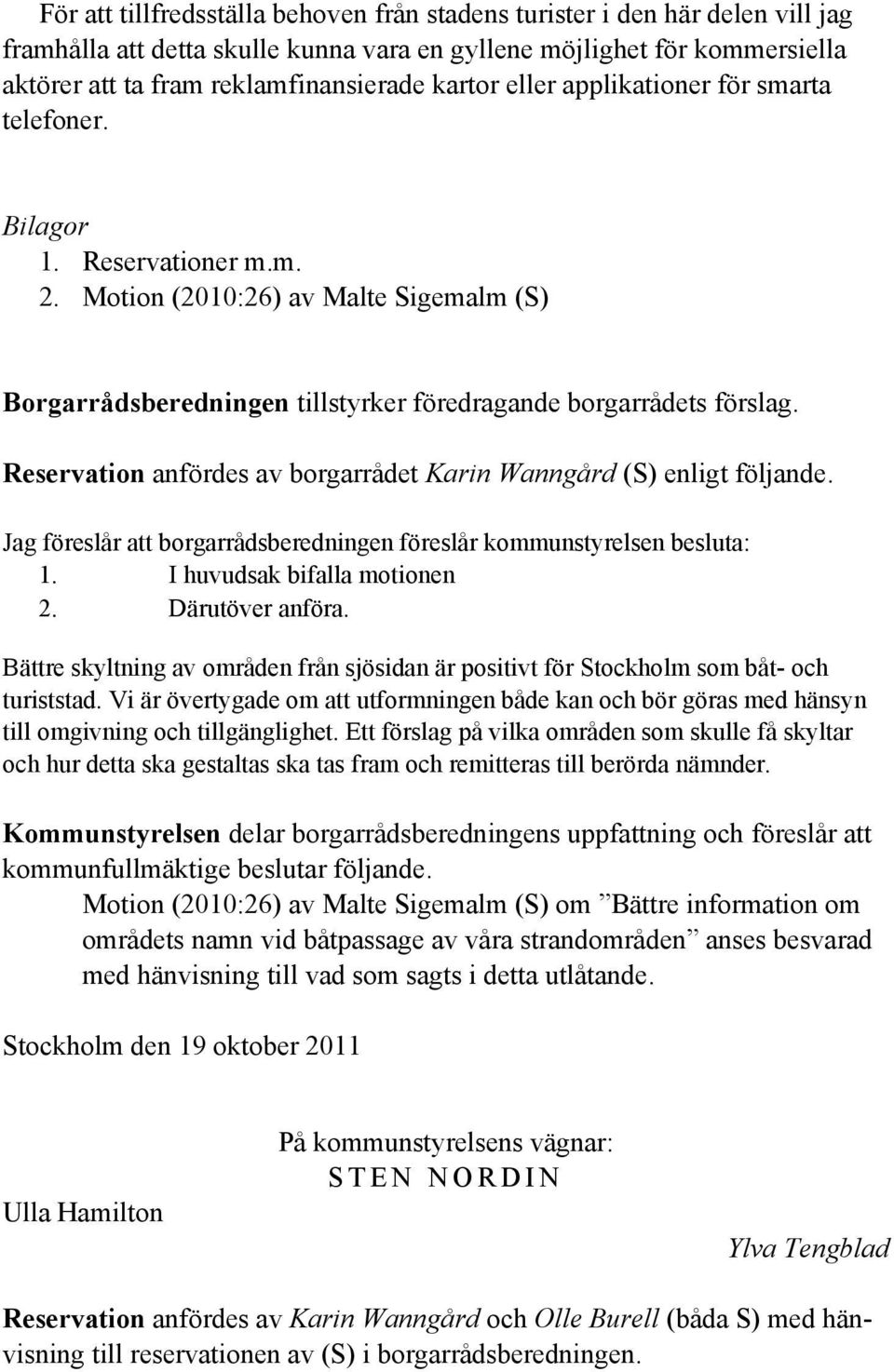 Reservation anfördes av borgarrådet Karin Wanngård (S) enligt följande. Jag föreslår att borgarrådsberedningen föreslår kommunstyrelsen besluta: 1. I huvudsak bifalla motionen 2. Därutöver anföra.