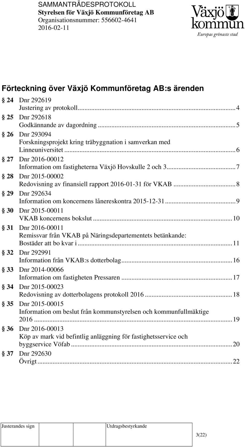 .. 7 28 Dnr 2015-00002 Redovisning av finansiell rapport 2016-01-31 för VKAB... 8 29 Dnr 292634 Information om koncernens lånereskontra 2015-12-31... 9 30 Dnr 2015-00011 VKAB koncernens bokslut.