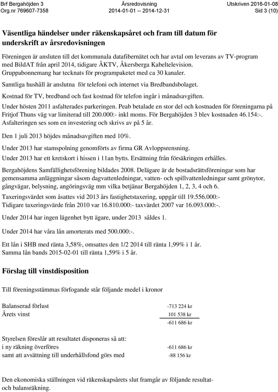 Samtliga hushåll är anslutna för telefoni och internet via Bredbandsbolaget. Kostnad för TV, bredband och fast kostnad för telefon ingår i månadsavgiften. Under hösten 2011 asfalterades parkeringen.