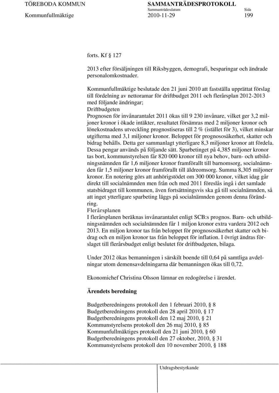 Prognosen för invånarantalet 2011 ökas till 9 230 invånare, vilket ger 3,2 miljoner kronor i ökade intäkter, resultatet försämras med 2 miljoner kronor och lönekostnadens utveckling prognostiseras