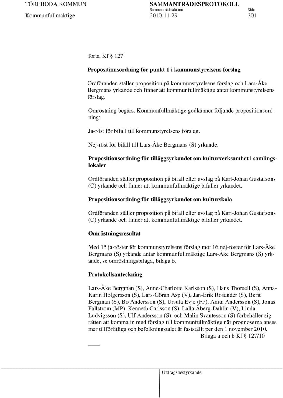 kommunstyrelsens förslag. Omröstning begärs. Kommunfullmäktige godkänner följande propositionsordning: Ja-röst för bifall till kommunstyrelsens förslag.