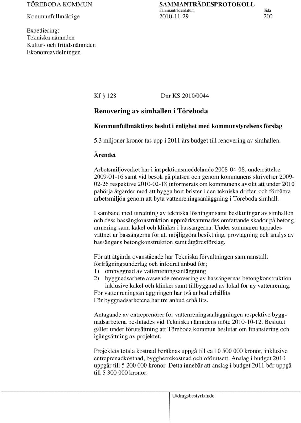 Ärendet Arbetsmiljöverket har i inspektionsmeddelande 2008-04-08, underrättelse 2009-01-16 samt vid besök på platsen och genom kommunens skrivelser 2009-02-26 respektive 2010-02-18 informerats om