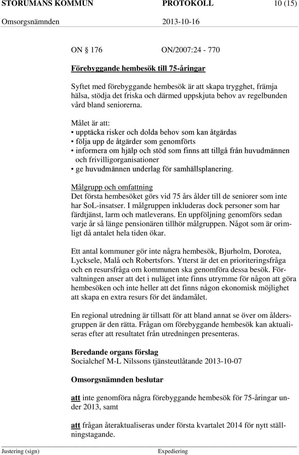 Målet är att: upptäcka risker och dolda behov som kan åtgärdas följa upp de åtgärder som genomförts informera om hjälp och stöd som finns att tillgå från huvudmännen och frivilligorganisationer ge