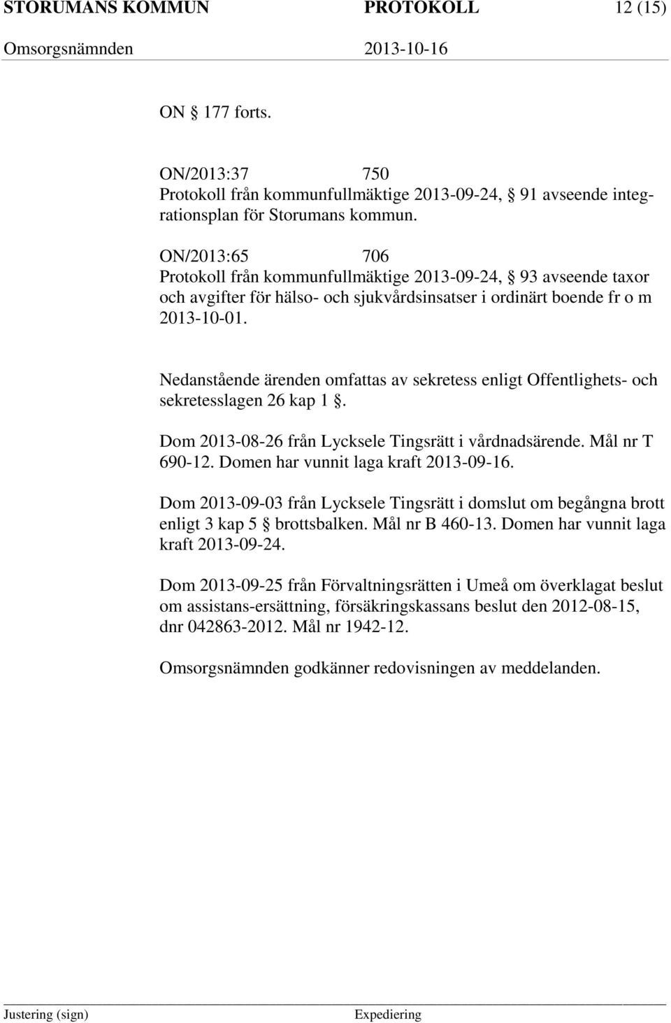 Nedanstående ärenden omfattas av sekretess enligt Offentlighets- och sekretesslagen 26 kap 1. Dom 2013-08-26 från Lycksele Tingsrätt i vårdnadsärende. Mål nr T 690-12.