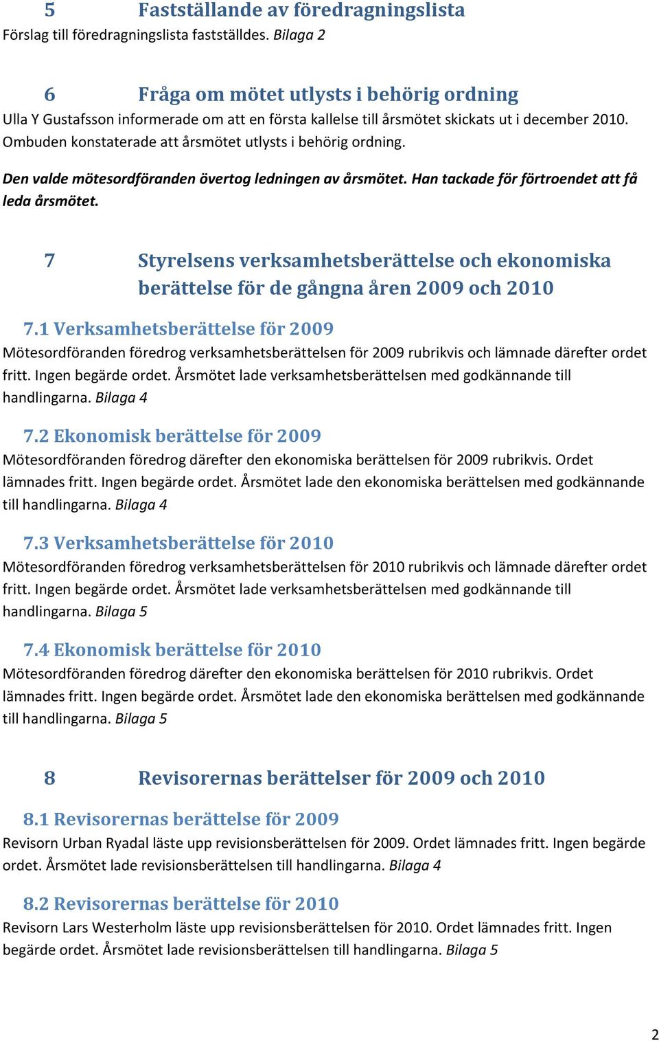 Ombuden konstaterade att årsmötet utlysts i behörig ordning. Den valde mötesordföranden övertog ledningen av årsmötet. Han tackade för förtroendet att få leda årsmötet.