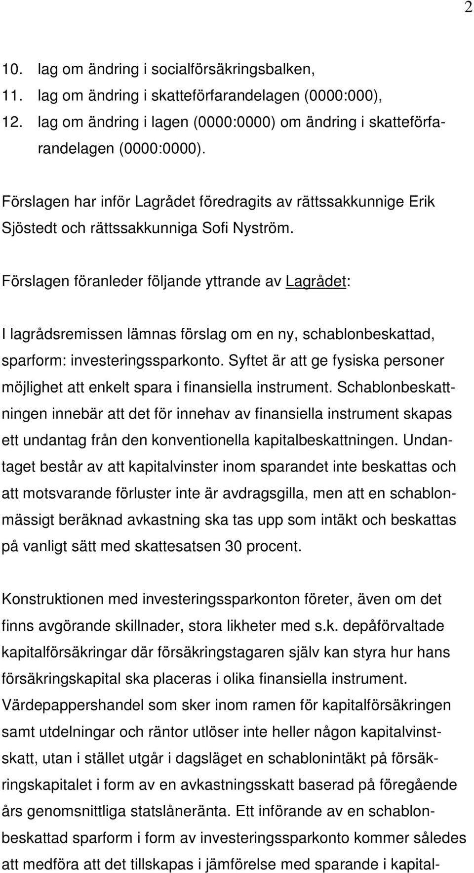 Förslagen föranleder följande yttrande av Lagrådet: I lagrådsremissen lämnas förslag om en ny, schablonbeskattad, sparform: investeringssparkonto.