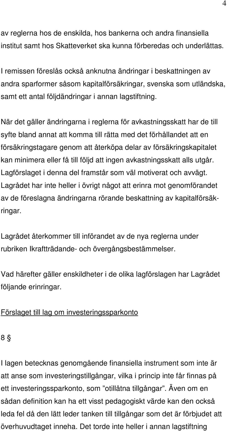 När det gäller ändringarna i reglerna för avkastningsskatt har de till syfte bland annat att komma till rätta med det förhållandet att en försäkringstagare genom att återköpa delar av