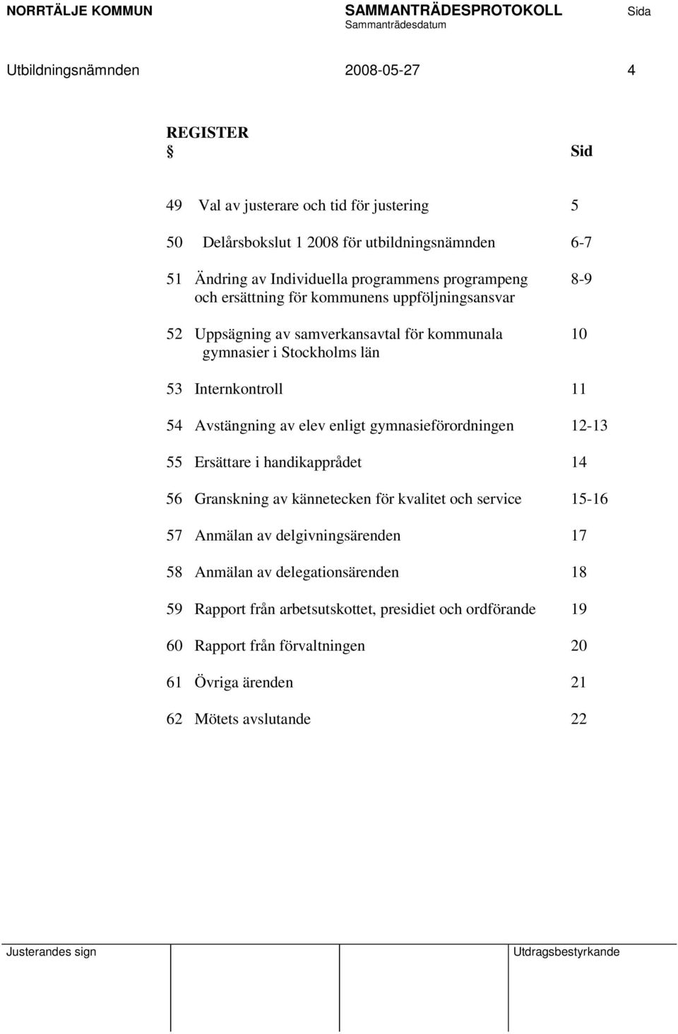 54 Avstängning av elev enligt gymnasieförordningen 12-13 55 Ersättare i handikapprådet 14 56 Granskning av kännetecken för kvalitet och service 15-16 57 Anmälan av