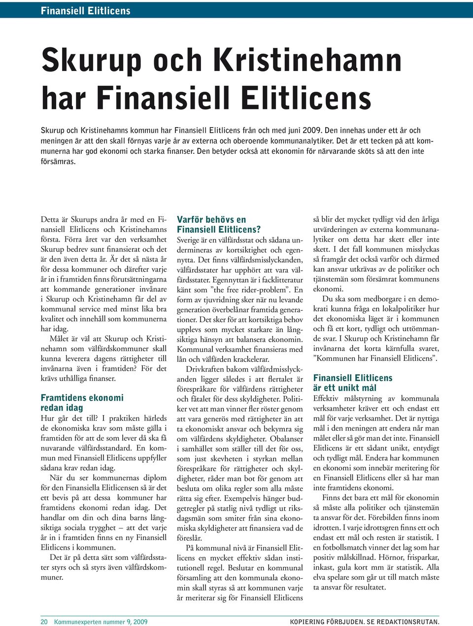 Den betyder också att ekonomin för närvarande sköts så att den inte försämras. Detta är Skurups andra år med en Finansiell Elitlicens och Kristinehamns första.