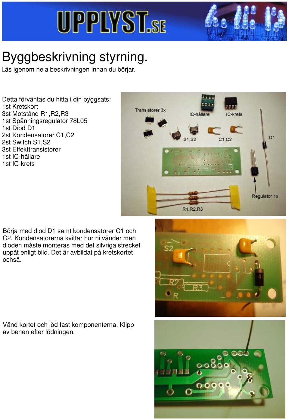 C1,C2 2st Switch S1,S2 3st Effekttransistorer 1st IC-hållare 1st IC-krets Börja med diod D1 samt kondensatorer C1 och C2.