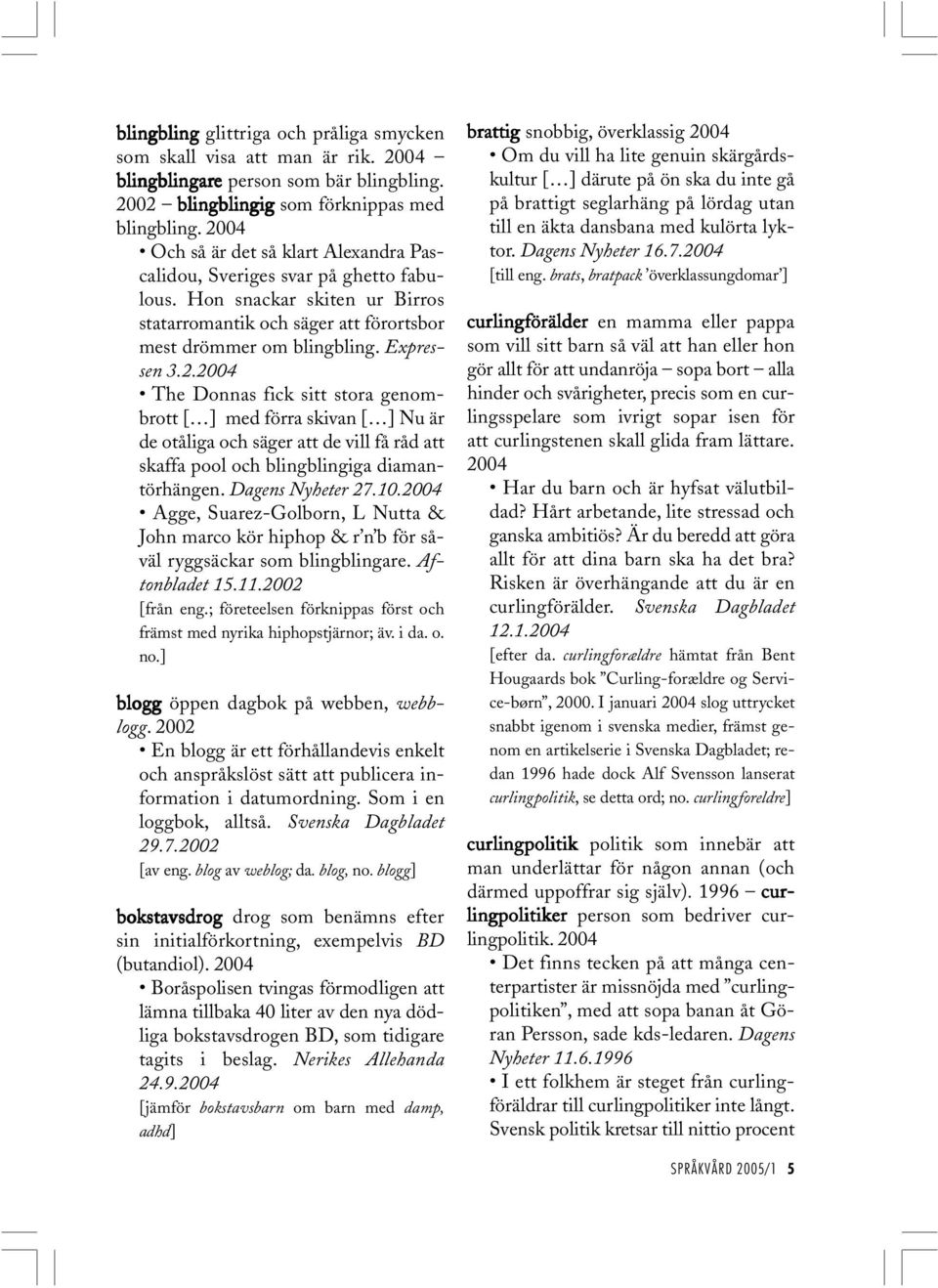 Dagens Nyheter 27.10.2004 Agge, Suarez-Golborn, L Nutta & John marco kör hiphop & r n b för såväl ryggsäckar som blingblingare. Aftonbladet 15.11.2002 [från eng.