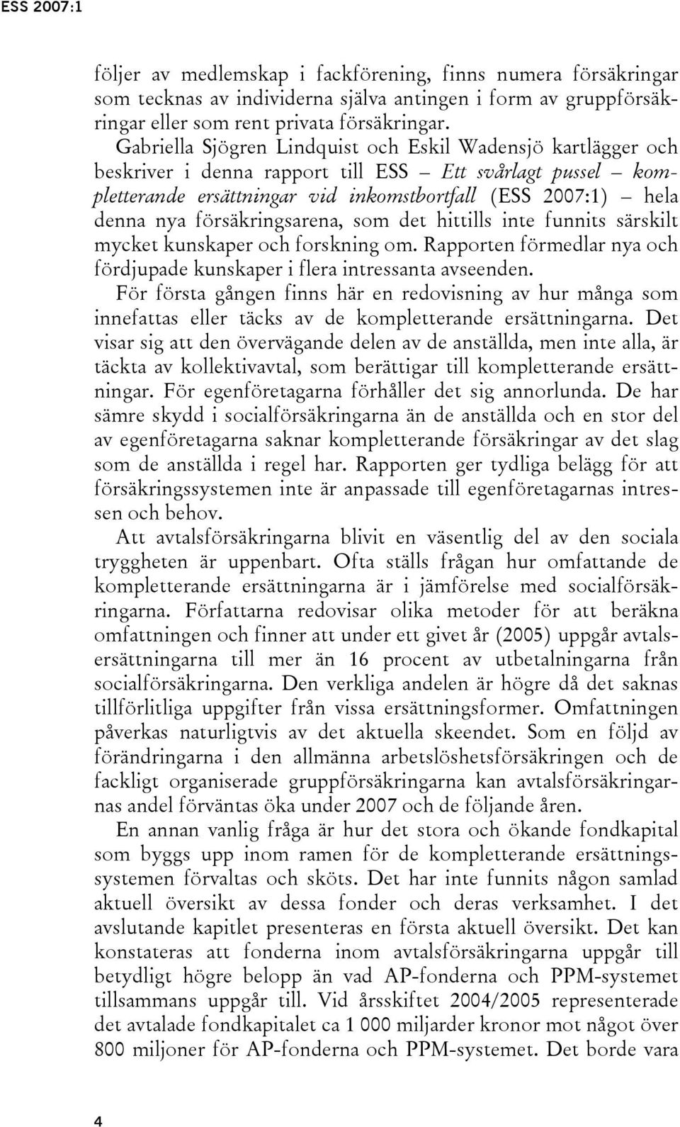 försäkringsarena, som det hittills inte funnits särskilt mycket kunskaper och forskning om. Rapporten förmedlar nya och fördjupade kunskaper i flera intressanta avseenden.