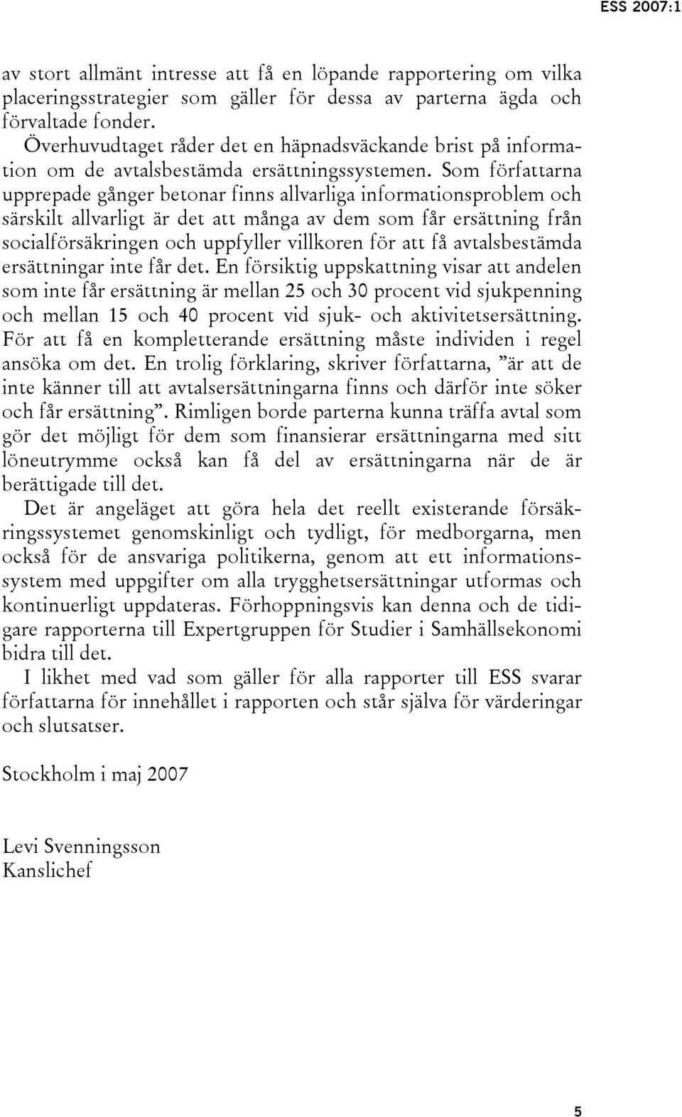 Som författarna upprepade gånger betonar finns allvarliga informationsproblem och särskilt allvarligt är det att många av dem som får ersättning från socialförsäkringen och uppfyller villkoren för