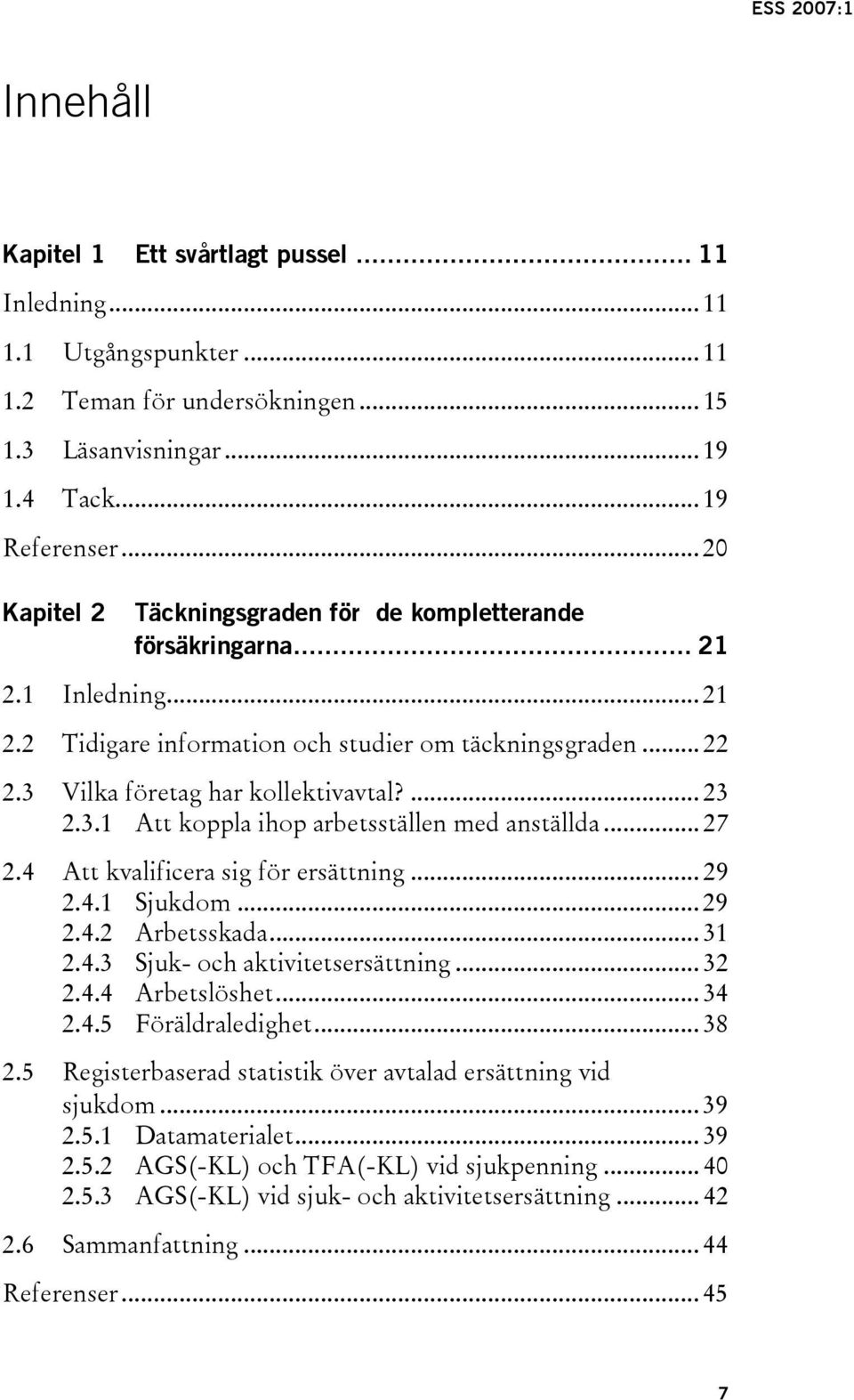 3.1 Att koppla ihop arbetsställen med anställda... 27 2.4 Att kvalificera sig för ersättning... 29 2.4.1 Sjukdom... 29 2.4.2 Arbetsskada... 31 2.4.3 Sjuk- och aktivitetsersättning... 32 2.4.4 Arbetslöshet.