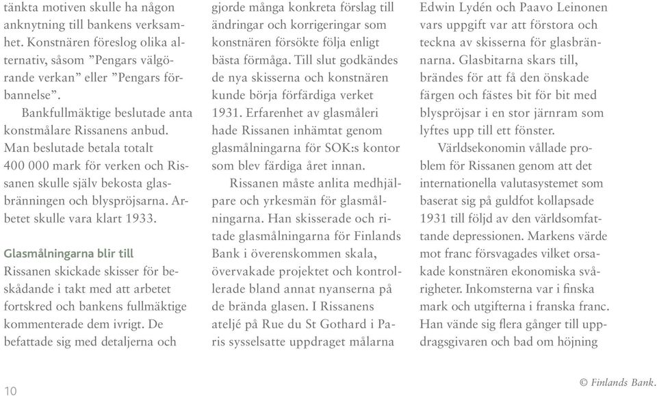 Arbetet skulle vara klart 1933. Glasmålningarna blir till Rissanen skickade skisser för beskådande i takt med att arbetet fortskred och bankens fullmäktige kommenterade dem ivrigt.